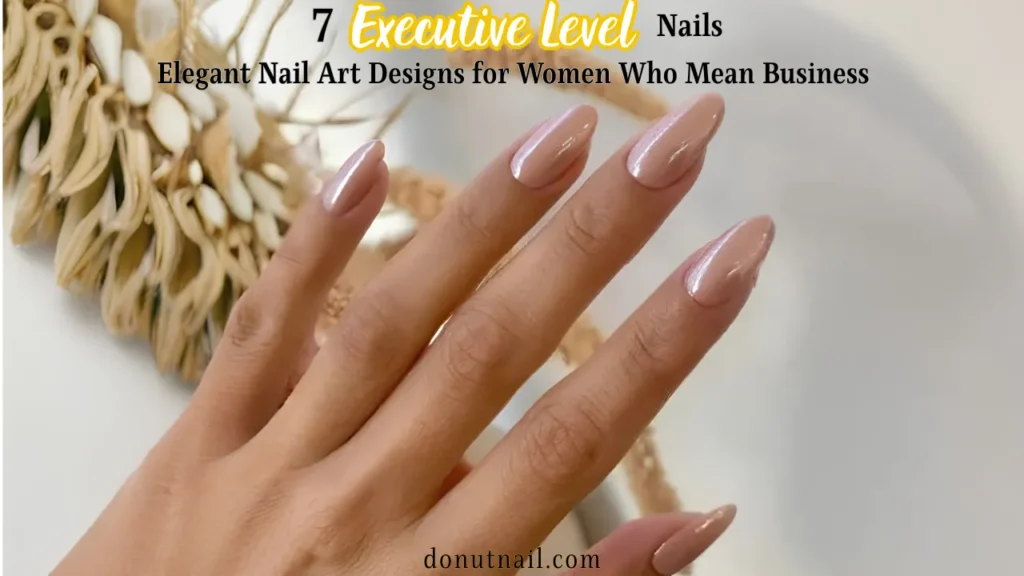 7 Executive Level Nails – Elegant Nail Art Designs for Women Who Mean Business