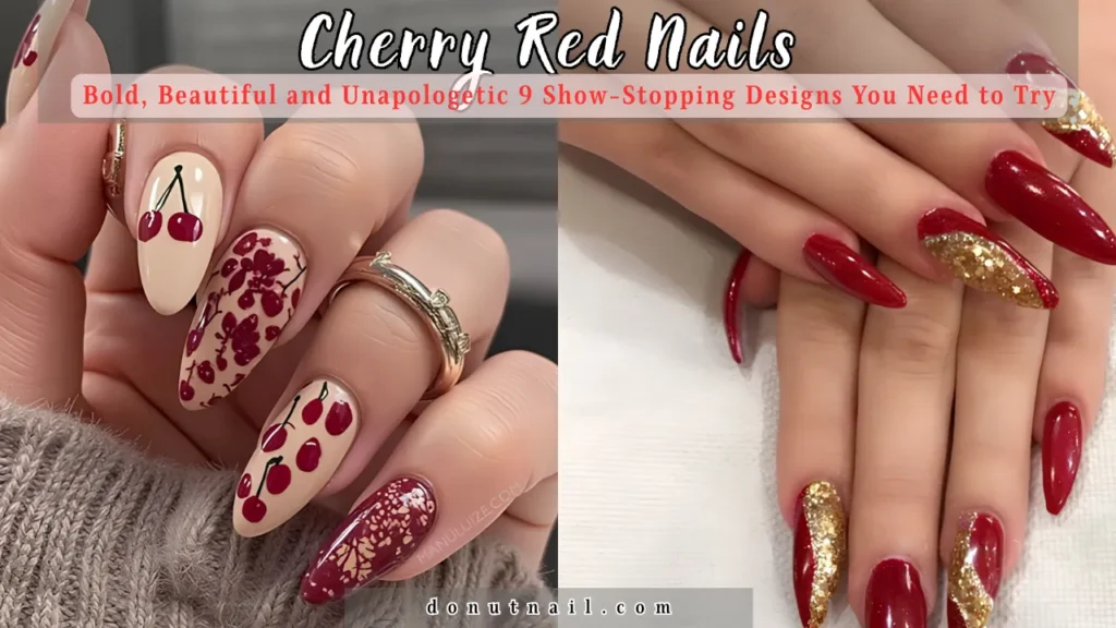 Cherry Red Nails: Bold, Beautiful and Unapologetic – 9 Show-Stopping Designs You Need to Try