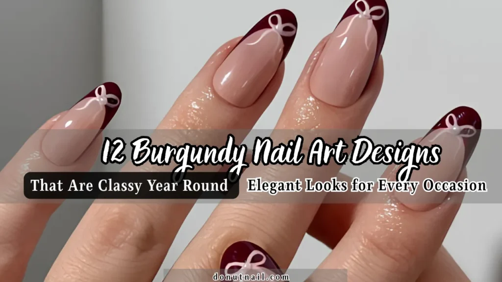 12 Burgundy Nail Art Designs That Are Classy Year Round – Elegant Looks for Every Occasion