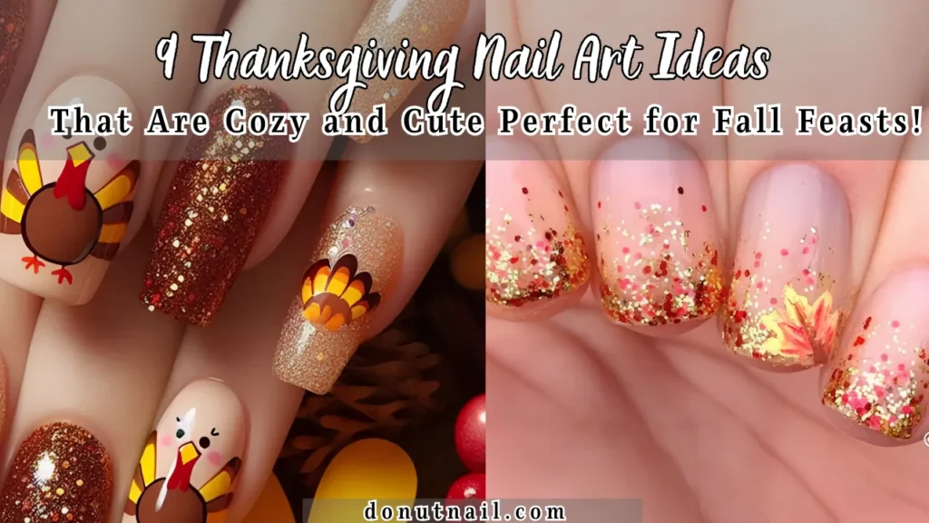 9 Thanksgiving Nail Art Ideas That Are Cozy and Cute – Perfect for Fall Feasts!