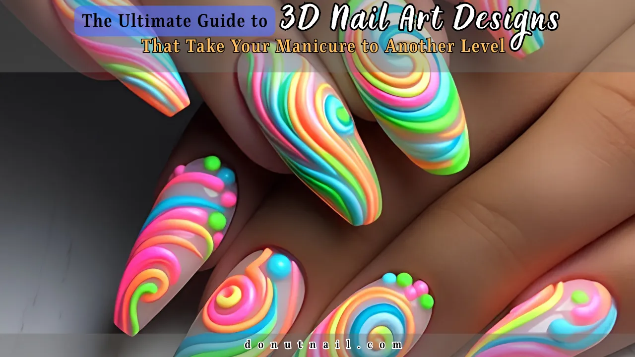 The Ultimate Guide to 3D Nail Art Designs That Take Your Manicure to Another Level